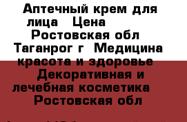 Аптечный крем для лица › Цена ­ 1 500 - Ростовская обл., Таганрог г. Медицина, красота и здоровье » Декоративная и лечебная косметика   . Ростовская обл.